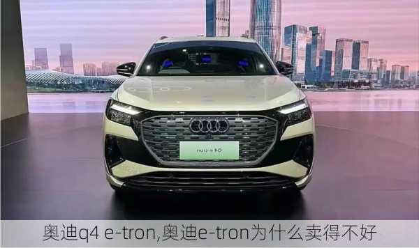 奥迪q4 e-tron,奥迪e-tron为什么卖得不好