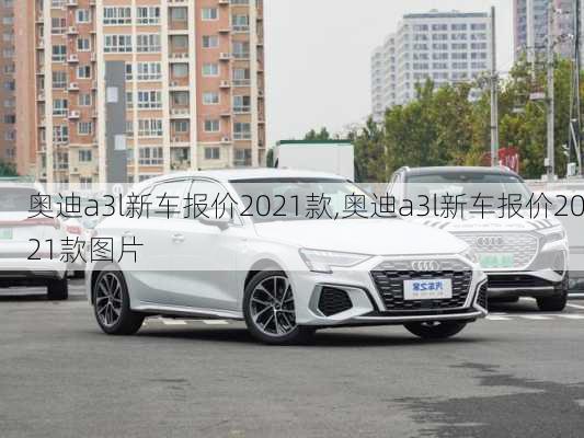 奥迪a3l新车报价2021款,奥迪a3l新车报价2021款图片