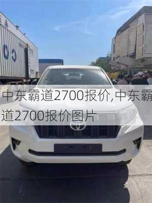 中东霸道2700报价,中东霸道2700报价图片