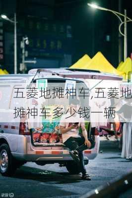 五菱地摊神车,五菱地摊神车多少钱一辆