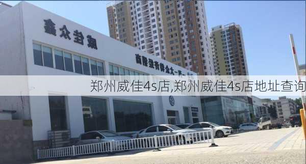 郑州威佳4s店,郑州威佳4s店地址查询