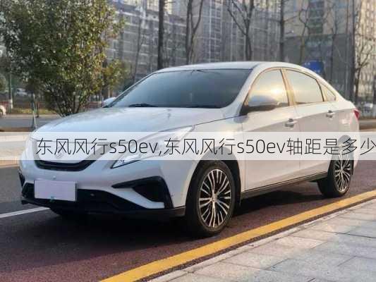 东风风行s50ev,东风风行s50ev轴距是多少