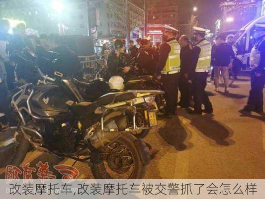 改装摩托车,改装摩托车被交警抓了会怎么样