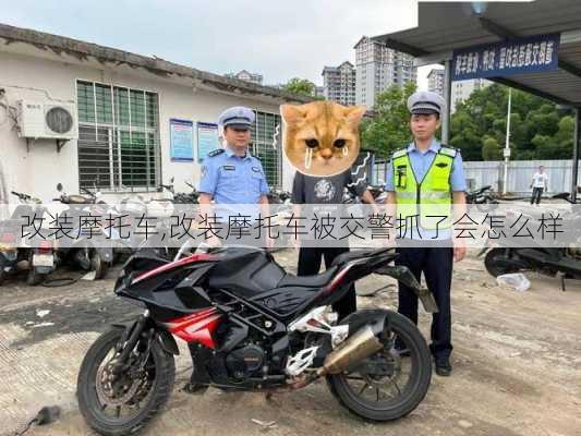 改装摩托车,改装摩托车被交警抓了会怎么样