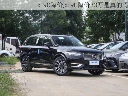 xc90降价,xc90降价30万是真的吗