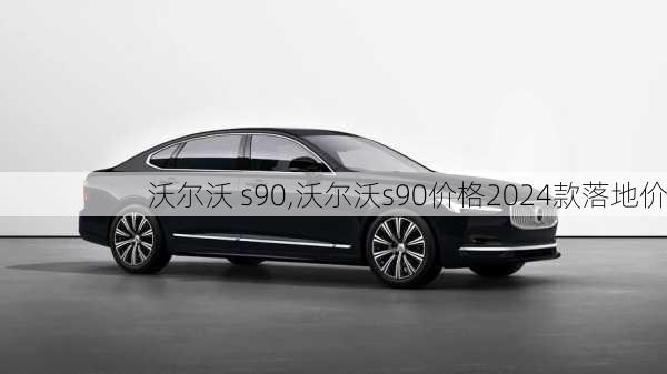 沃尔沃 s90,沃尔沃s90价格2024款落地价