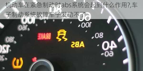 机动车在紧急制动时abs系统会起到什么作用?,车子制动系统故障车子发动不了