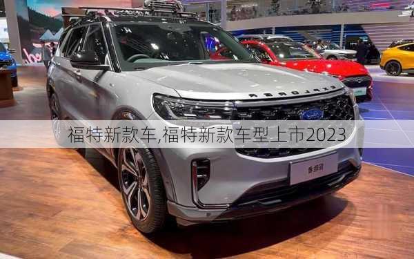 福特新款车,福特新款车型上市2023