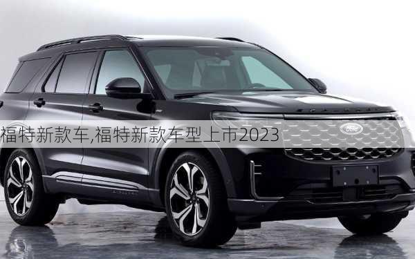 福特新款车,福特新款车型上市2023