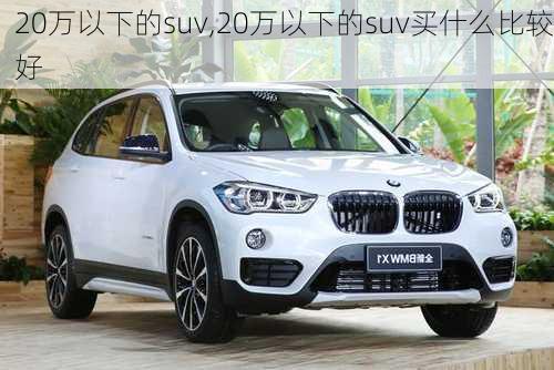 20万以下的suv,20万以下的suv买什么比较好