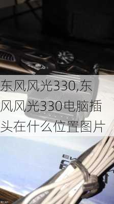 东风风光330,东风风光330电脑插头在什么位置图片