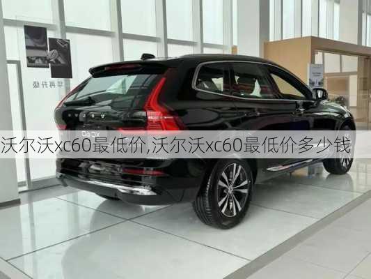 沃尔沃xc60最低价,沃尔沃xc60最低价多少钱