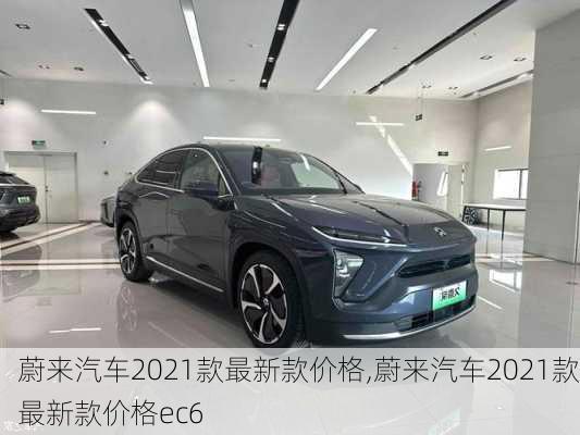 蔚来汽车2021款最新款价格,蔚来汽车2021款最新款价格ec6