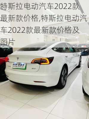 特斯拉电动汽车2022款最新款价格,特斯拉电动汽车2022款最新款价格及图片