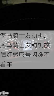 海马骑士发动机,海马骑士发动机故障灯感叹号闪烁不着车