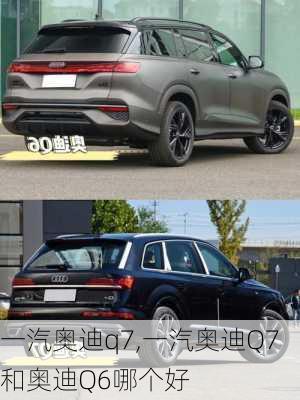 一汽奥迪q7,一汽奥迪Q7和奥迪Q6哪个好