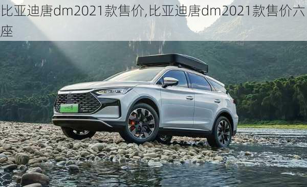 比亚迪唐dm2021款售价,比亚迪唐dm2021款售价六座