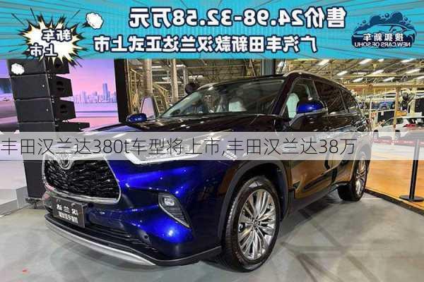 丰田汉兰达380t车型将上市,丰田汉兰达38万