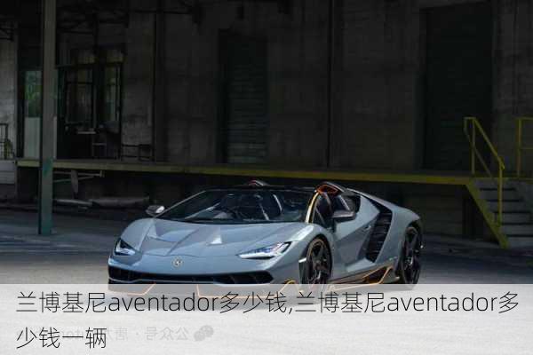 兰博基尼aventador多少钱,兰博基尼aventador多少钱一辆