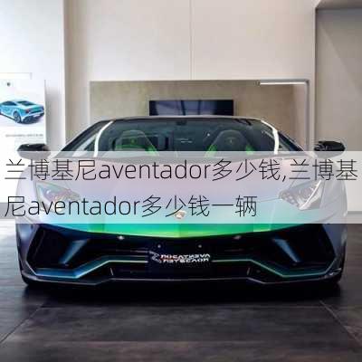 兰博基尼aventador多少钱,兰博基尼aventador多少钱一辆