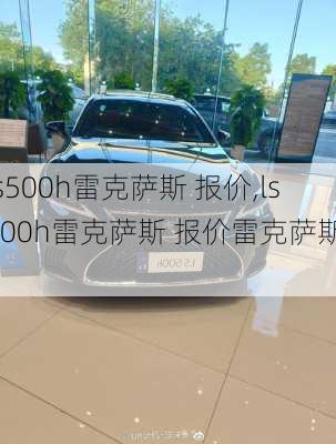 ls500h雷克萨斯 报价,ls500h雷克萨斯 报价雷克萨斯ls