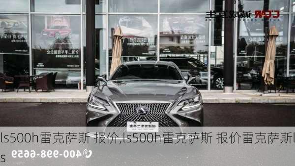 ls500h雷克萨斯 报价,ls500h雷克萨斯 报价雷克萨斯ls