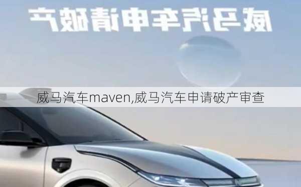 威马汽车maven,威马汽车申请破产审查