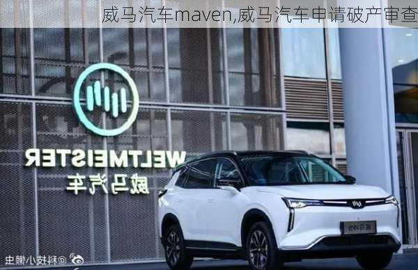 威马汽车maven,威马汽车申请破产审查