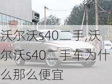 沃尔沃s40二手,沃尔沃s40二手车为什么那么便宜