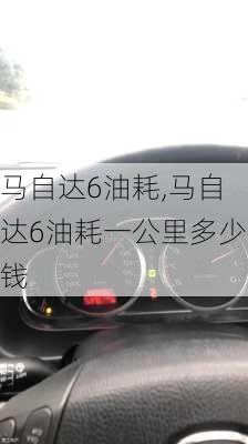 马自达6油耗,马自达6油耗一公里多少钱