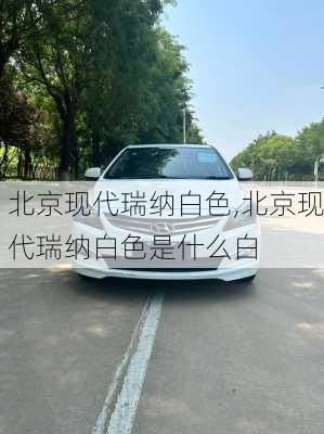 北京现代瑞纳白色,北京现代瑞纳白色是什么白