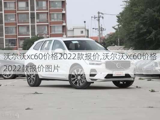 沃尔沃xc60价格2022款报价,沃尔沃xc60价格2022款报价图片