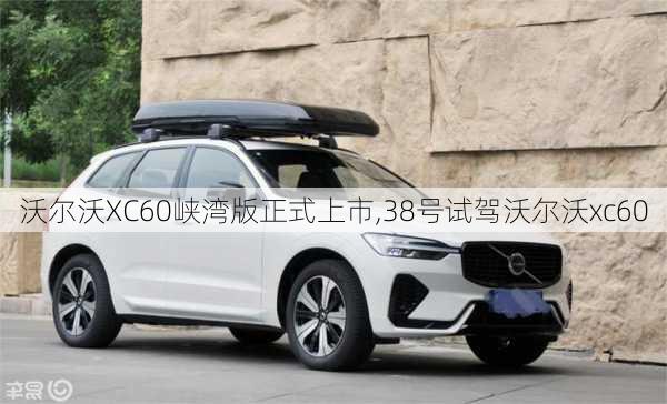 沃尔沃XC60峡湾版正式上市,38号试驾沃尔沃xc60