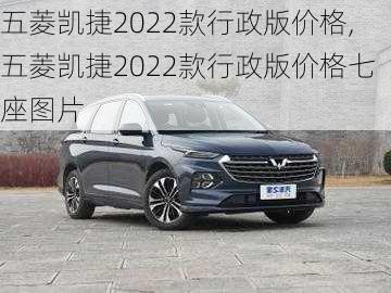 五菱凯捷2022款行政版价格,五菱凯捷2022款行政版价格七座图片