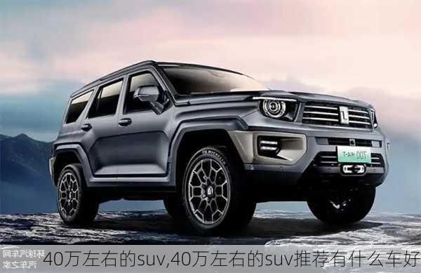 40万左右的suv,40万左右的suv推荐有什么车好