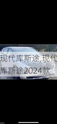 现代库斯途,现代库斯途2024款