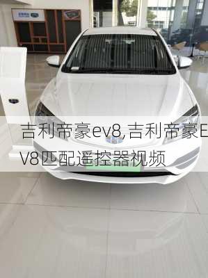 吉利帝豪ev8,吉利帝豪EV8匹配遥控器视频