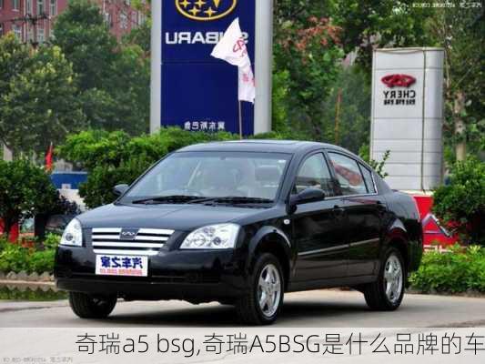 奇瑞a5 bsg,奇瑞A5BSG是什么品牌的车