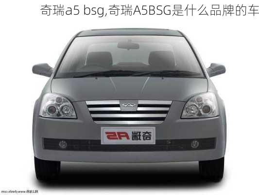 奇瑞a5 bsg,奇瑞A5BSG是什么品牌的车