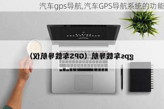 汽车gps导航,汽车GPS导航系统的功能