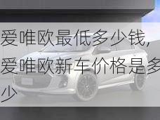 爱唯欧最低多少钱,爱唯欧新车价格是多少