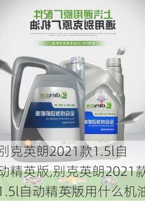 别克英朗2021款1.5l自动精英版,别克英朗2021款1.5l自动精英版用什么机油