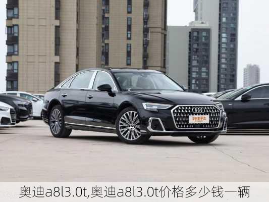 奥迪a8l3.0t,奥迪a8l3.0t价格多少钱一辆