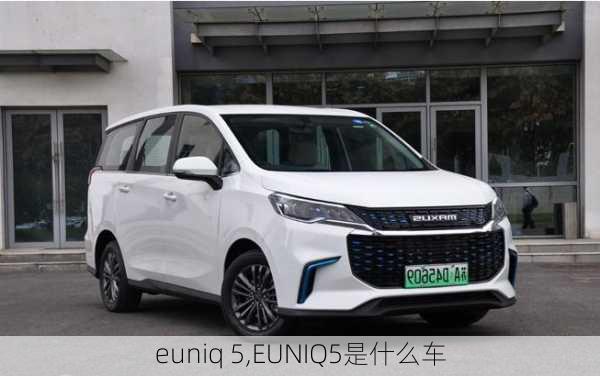 euniq 5,EUNIQ5是什么车