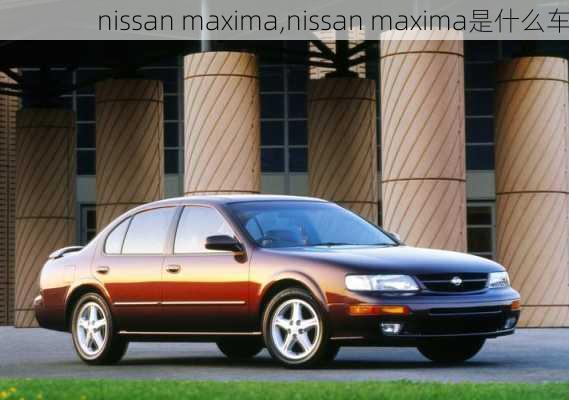 nissan maxima,nissan maxima是什么车