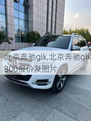 北京奔驰glk,北京奔驰glk300报价及图片