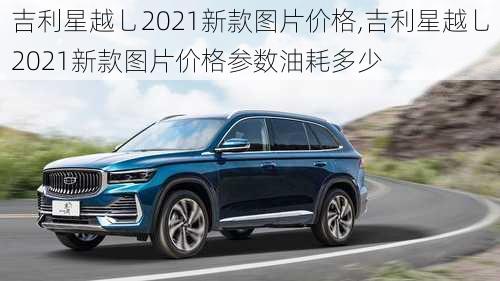 吉利星越乚2021新款图片价格,吉利星越乚2021新款图片价格参数油耗多少