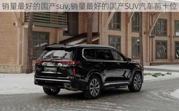 销量最好的国产suv,销量最好的国产SUV汽车前十位