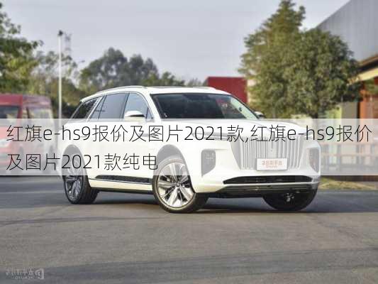 红旗e-hs9报价及图片2021款,红旗e-hs9报价及图片2021款纯电