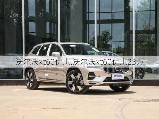 沃尔沃xc60优惠,沃尔沃xc60优惠23万